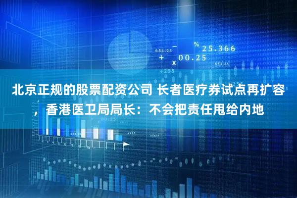 北京正规的股票配资公司 长者医疗券试点再扩容，香港医卫局局长：不会把责任甩给内地