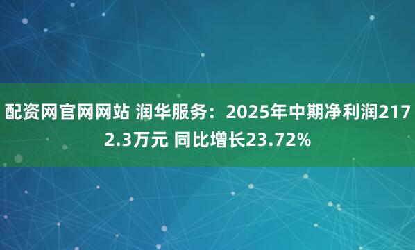 配资网官网网站 润华服务：2025年中期净利润2172.3万元 同比增长23.72%
