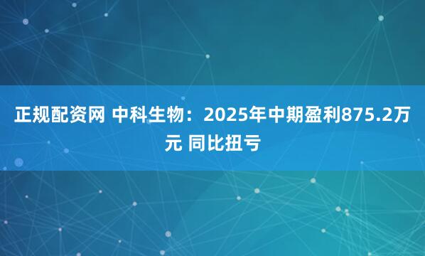 正规配资网 中科生物：2025年中期盈利875.2万元 同比扭亏