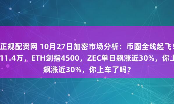 正规配资网 10月27日加密市场分析：币圈全线起飞！BTC冲破11.4万，ETH剑指4500，ZEC单日飙涨近30%，你上车了吗？