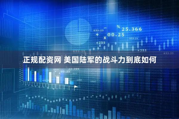 正规配资网 美国陆军的战斗力到底如何