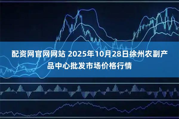 配资网官网网站 2025年10月28日徐州农副产品中心批发市场价格行情
