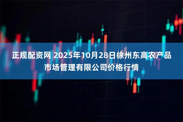 正规配资网 2025年10月28日徐州东高农产品市场管理有限公司价格行情