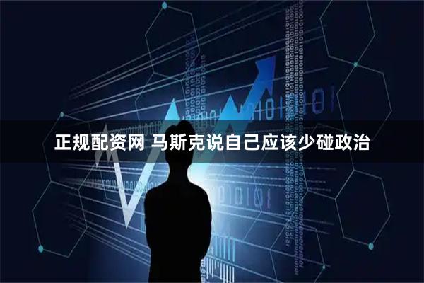 正规配资网 马斯克说自己应该少碰政治