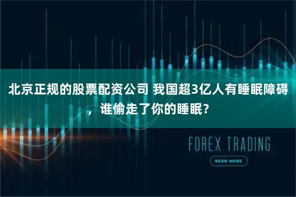 北京正规的股票配资公司 我国超3亿人有睡眠障碍，谁偷走了你的睡眠？