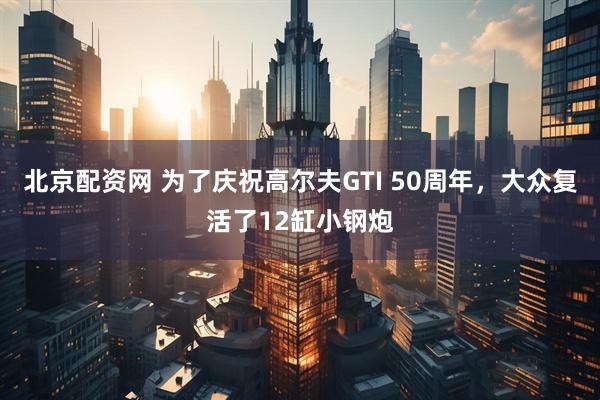 北京配资网 为了庆祝高尔夫GTI 50周年，大众复活了12缸小钢炮