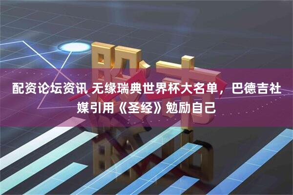 配资论坛资讯 无缘瑞典世界杯大名单，巴德吉社媒引用《圣经》勉励自己