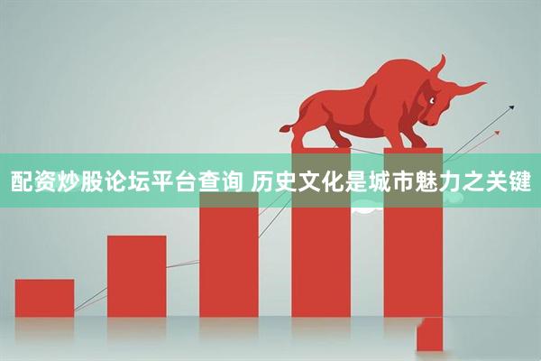 配资炒股论坛平台查询 历史文化是城市魅力之关键