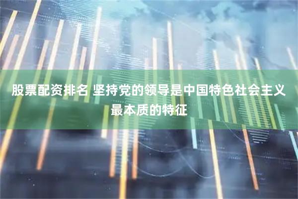 股票配资排名 坚持党的领导是中国特色社会主义最本质的特征