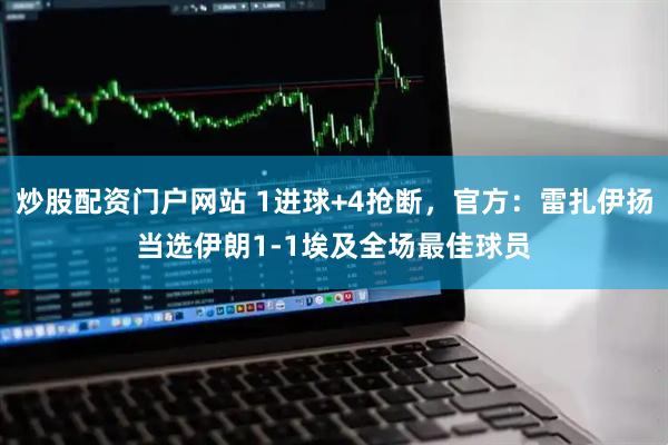炒股配资门户网站 1进球+4抢断，官方：雷扎伊扬当选伊朗1-1埃及全场最佳球员