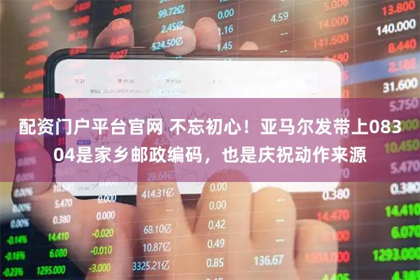 配资门户平台官网 不忘初心！亚马尔发带上08304是家乡邮政编码，也是庆祝动作来源