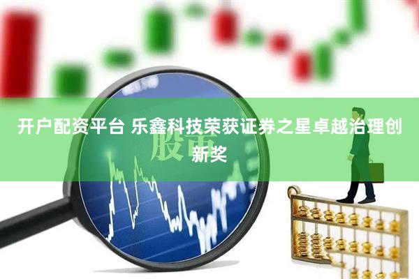 开户配资平台 乐鑫科技荣获证券之星卓越治理创新奖