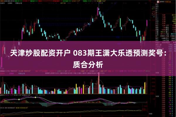 天津炒股配资开户 083期王潇大乐透预测奖号：质合分析