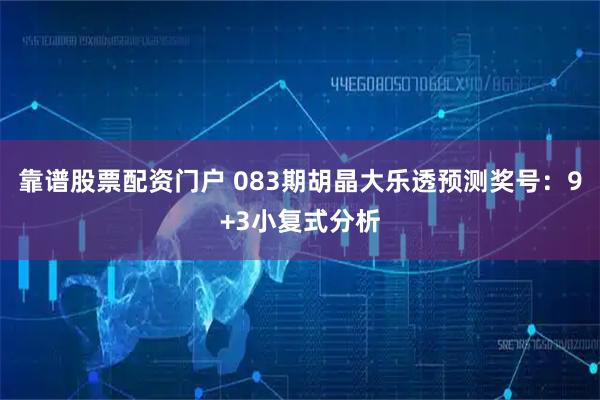 靠谱股票配资门户 083期胡晶大乐透预测奖号：9+3小复式分析