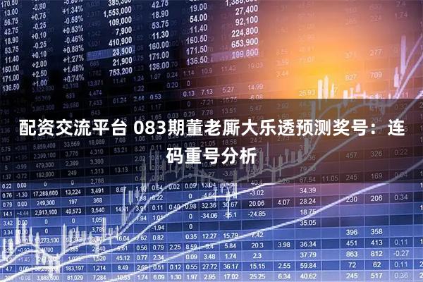 配资交流平台 083期董老厮大乐透预测奖号：连码重号分析