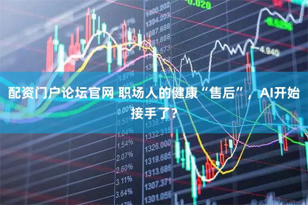 配资门户论坛官网 职场人的健康“售后”，AI开始接手了？