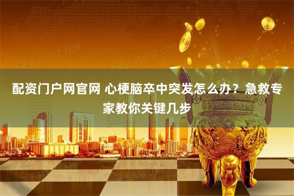 配资门户网官网 心梗脑卒中突发怎么办？急救专家教你关键几步