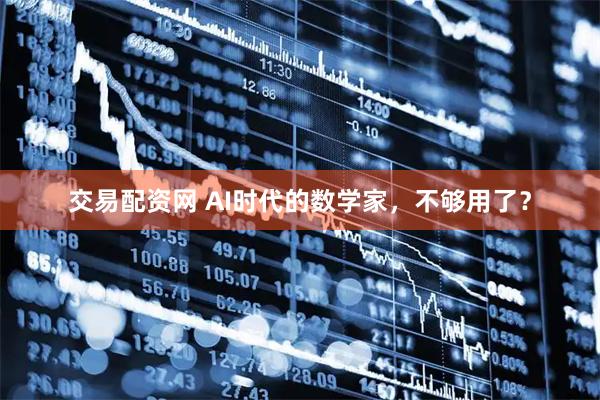 交易配资网 AI时代的数学家，不够用了？